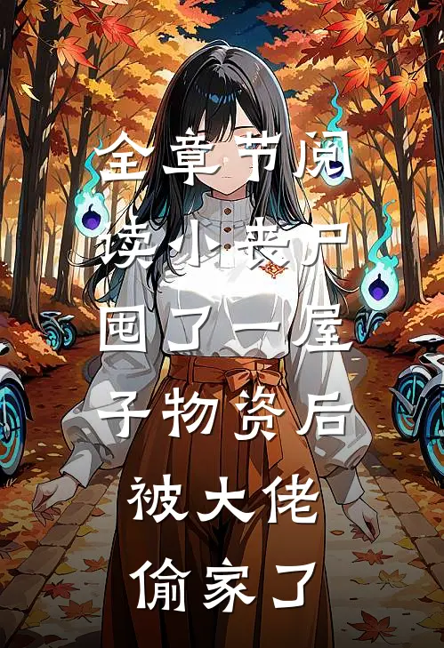 全章节阅读小丧尸囤了一屋子物资后，被大佬偷家了