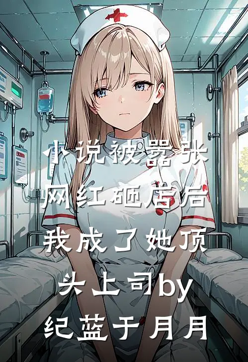 小说被嚣张网红砸店后，我成了她顶头上司by纪蓝于月月