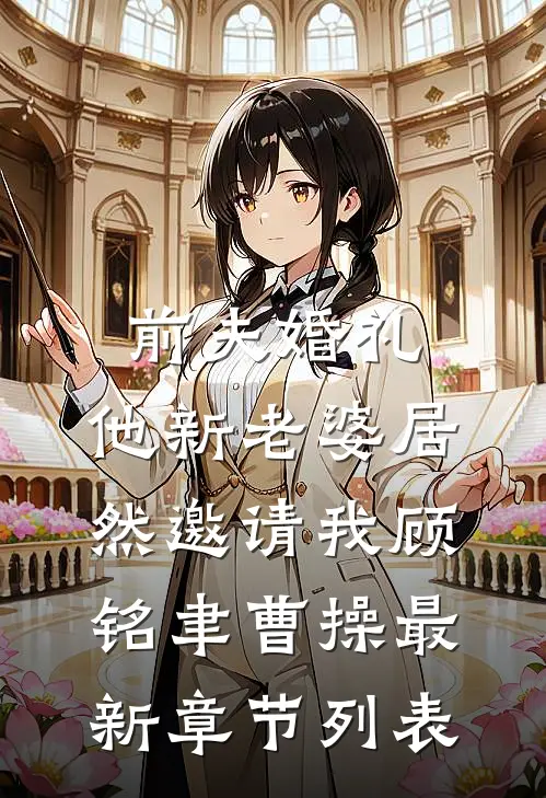 前夫婚礼，他新老婆居然邀请我顾铭聿曹操最新章节列表