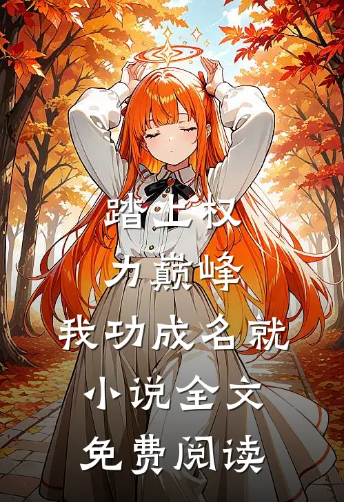 踏上权力巅峰,我功成名就全文免费阅读无弹窗