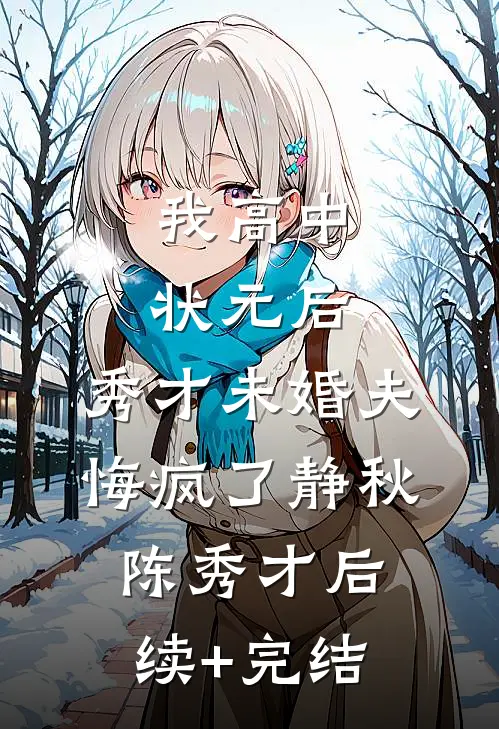 我高中状元后，秀才未婚夫悔疯了静秋陈秀才后续+完结