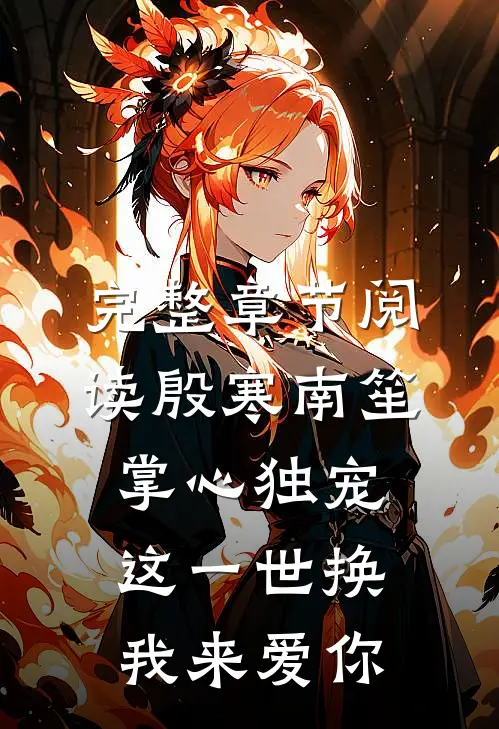 完整章节阅读殷寒南笙掌心独宠这一世换我来爱你