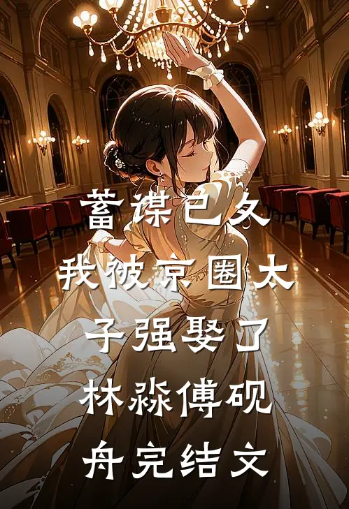 蓄谋已久，我被京圈太子强娶了林淼傅砚舟完结文