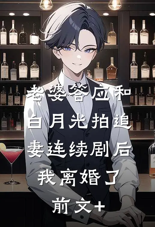 老婆答应和白月光拍追妻连续剧后，我离婚了前文+