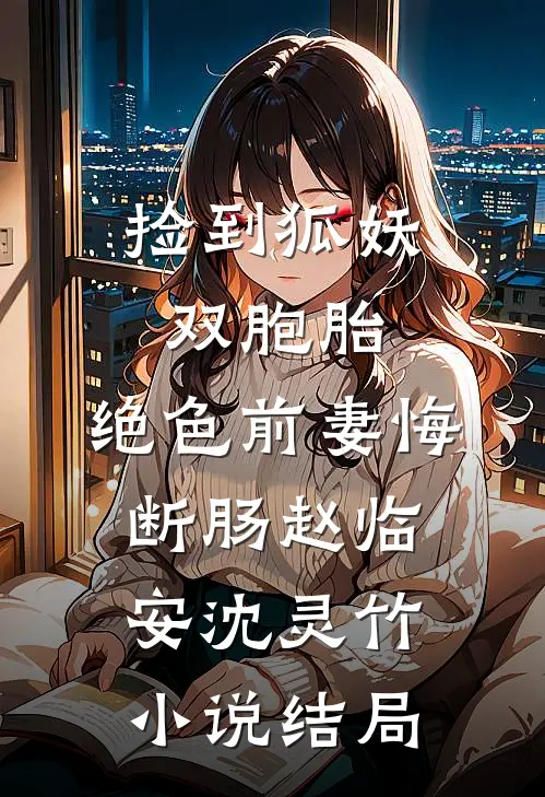 捡到狐妖双胞胎，绝色前妻悔断肠赵临安沈灵竹小说结局