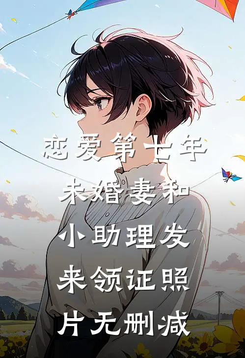 恋爱第七年，未婚妻和小助理发来领证照片无删减