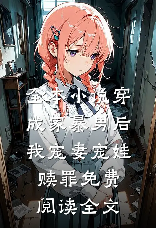 全本小说穿成家暴男后,我宠妻宠娃赎罪免费阅读全文