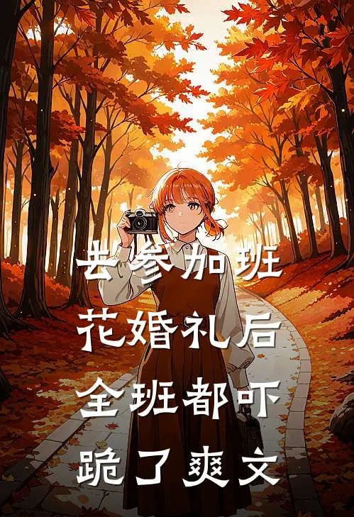 去参加班花婚礼后，全班都吓跪了爽文