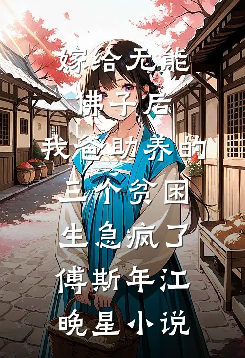 嫁给无能佛子后，我爸助养的三个贫困生急疯了傅斯年江晚星小说