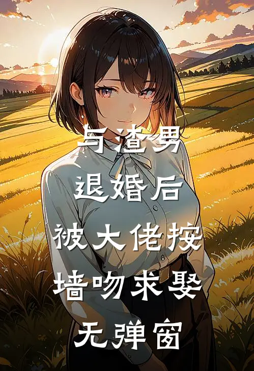 与渣男退婚后，被大佬按墙吻求娶无弹窗