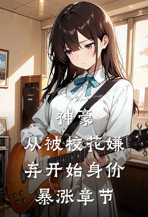 神豪：从被校花嫌弃开始身价暴涨章节