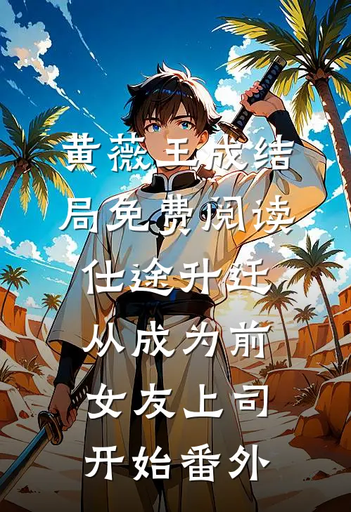 黄薇王成结局免费阅读仕途升迁：从成为前女友上司开始番外