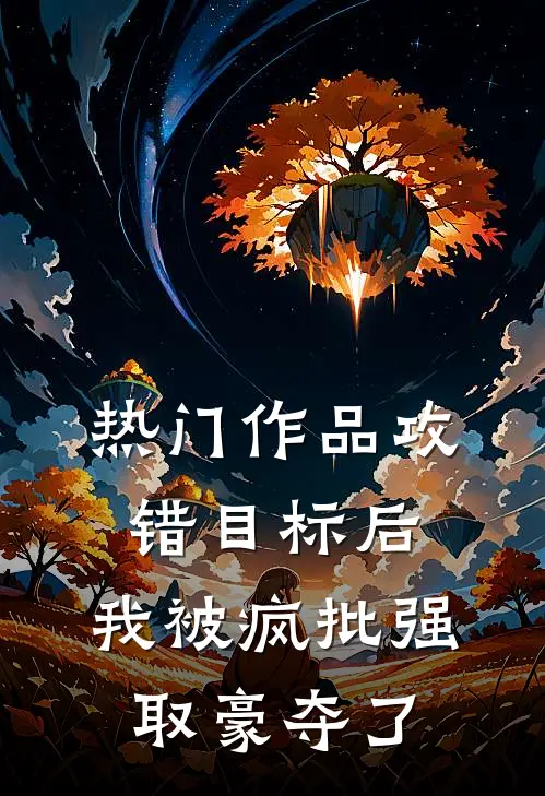 热门作品攻错目标后，我被疯批强取豪夺了