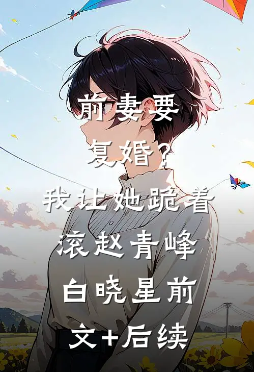 前妻要复婚？我让她跪着滚赵青峰白晓星前文+后续