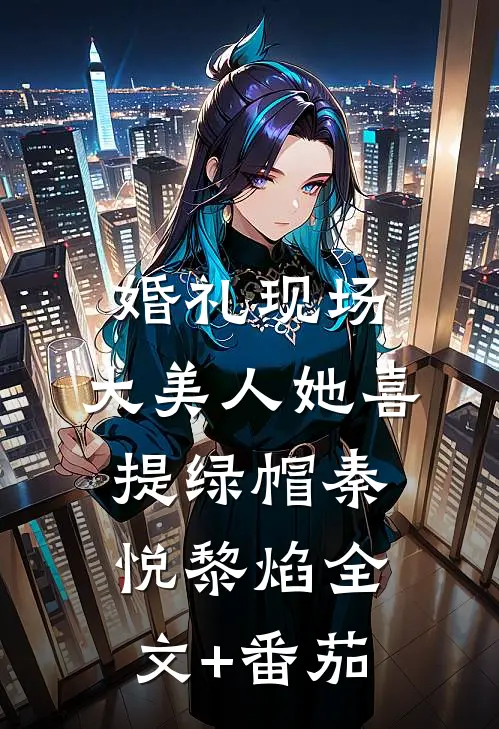 婚礼现场，大美人她喜提绿帽秦悦黎焰全文+番茄