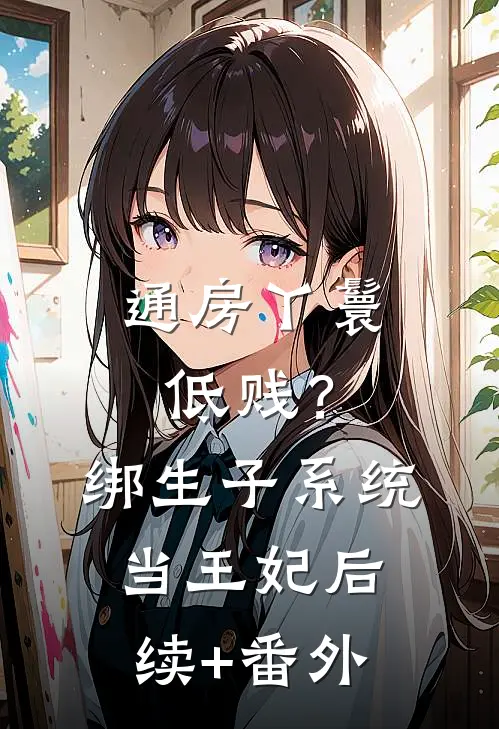 通房丫鬟低贱？绑生子系统当王妃后续+番外