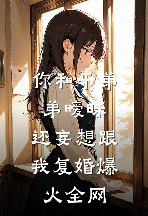 你和干弟弟暧昧，还妄想跟我复婚爆火全网