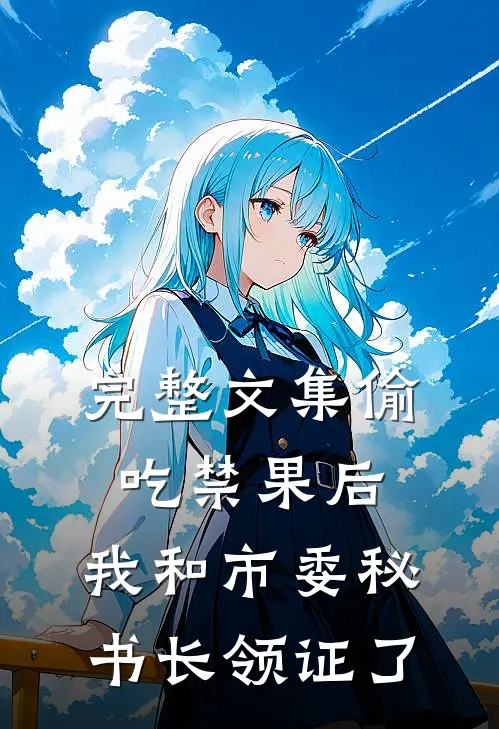 完整文集偷吃禁果后，我和市委秘书长领证了