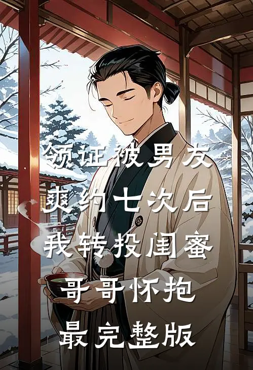领证被男友爽约七次后，我转投闺蜜哥哥怀抱最完整版