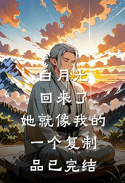 白月光回来了，她就像我的一个复制品已完结