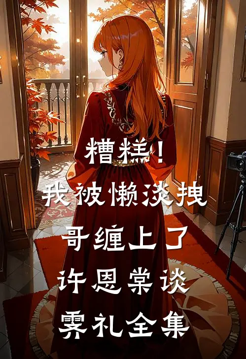 糟糕！我被懒淡拽哥缠上了许恩棠谈霁礼全集