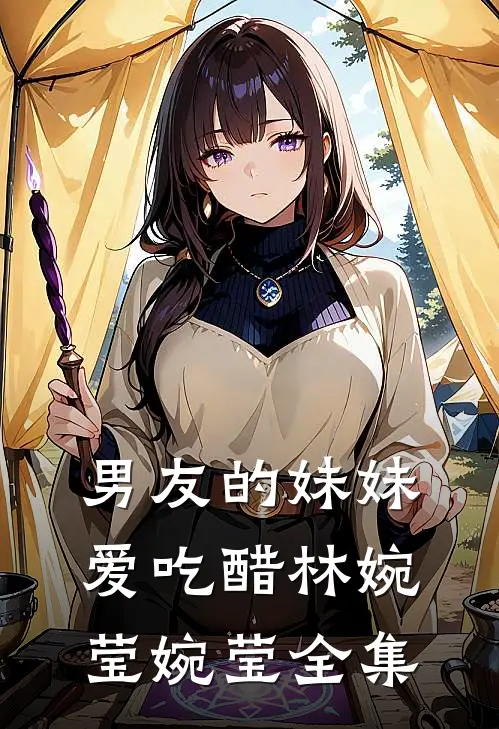 男友的妹妹爱吃醋林婉莹婉莹全集