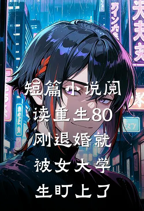 短篇小说阅读重生80：刚退婚就被女大学生盯上了