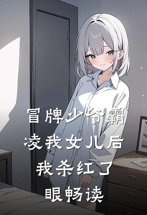 冒牌少爷霸凌我女儿后，我杀红了眼畅读