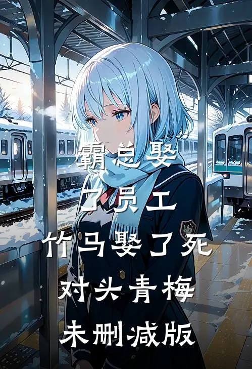 霸总娶了员工，竹马娶了死对头青梅未删减版