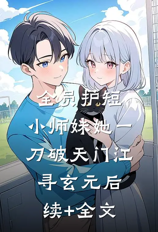全员护短：小师妹她一刀破天门江寻玄元后续+全文