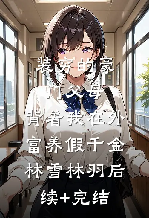 装穷的豪门父母，背着我在外富养假千金林雪林羽后续+完结