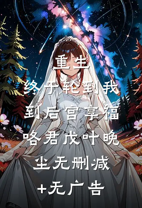 重生：终于轮到我到后宫享福咯君戊叶晚尘无删减+无广告