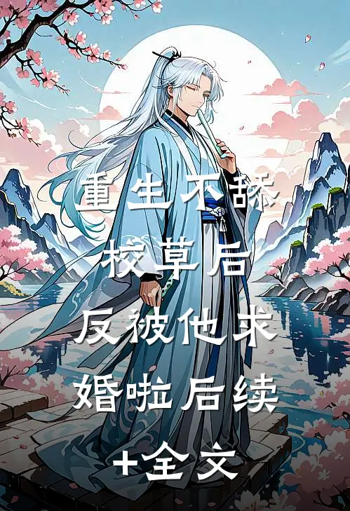 重生不舔校草后，反被他求婚啦后续+全文