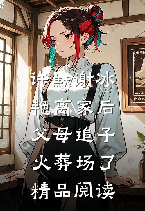 许默谢冰艳(离家后,父母追子火葬场了)精品阅读