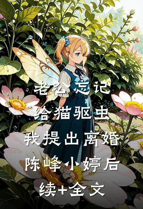 老公忘记给猫驱虫，我提出离婚陈峰小婷后续+全文
