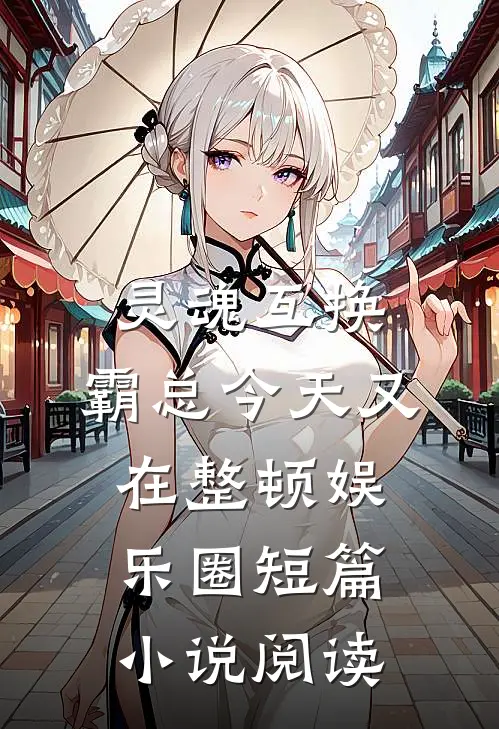 灵魂互换：霸总今天又在整顿娱乐圈短篇小说阅读