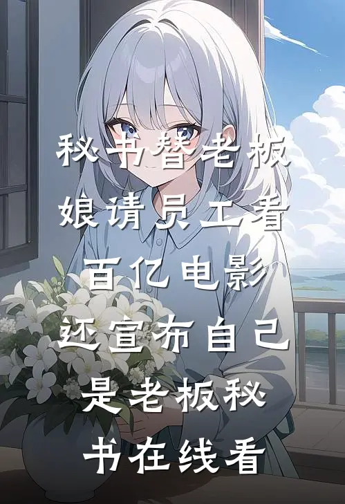 秘书替老板娘请员工看百亿电影，还宣布自己是老板秘书在线看