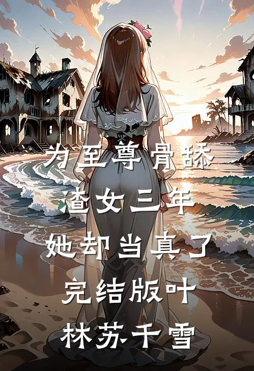 为至尊骨舔渣女三年，她却当真了完结版叶林苏千雪