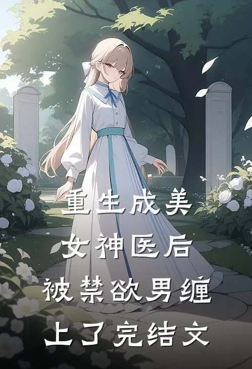 重生成美女神医后，被禁欲男缠上了完结文