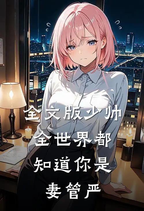 全文版少帅，全世界都知道你是妻管严