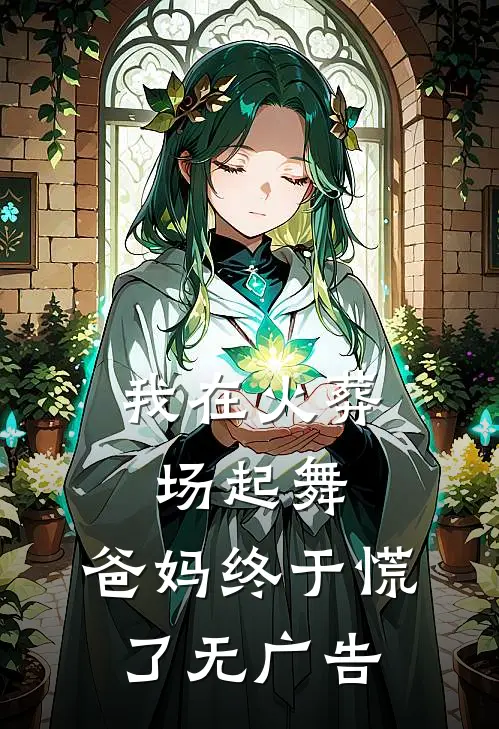 我在火葬场起舞，爸妈终于慌了无广告