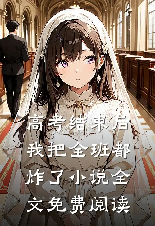 高考结束后，我把全班都炸了小说全文免费阅读