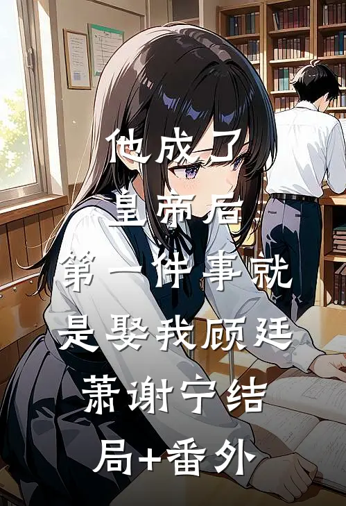 他成了皇帝后，第一件事就是娶我顾廷萧谢宁结局+番外