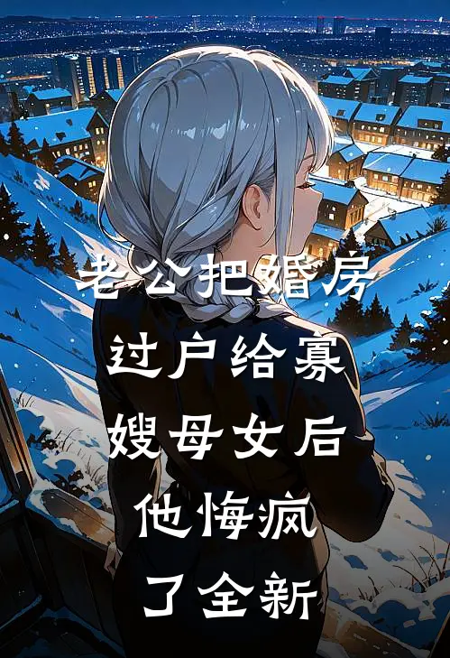 老公把婚房过户给寡嫂母女后，他悔疯了全新
