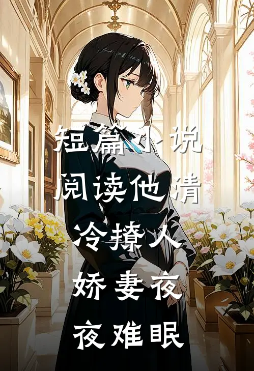短篇小说阅读他清冷撩人，娇妻夜夜难眠