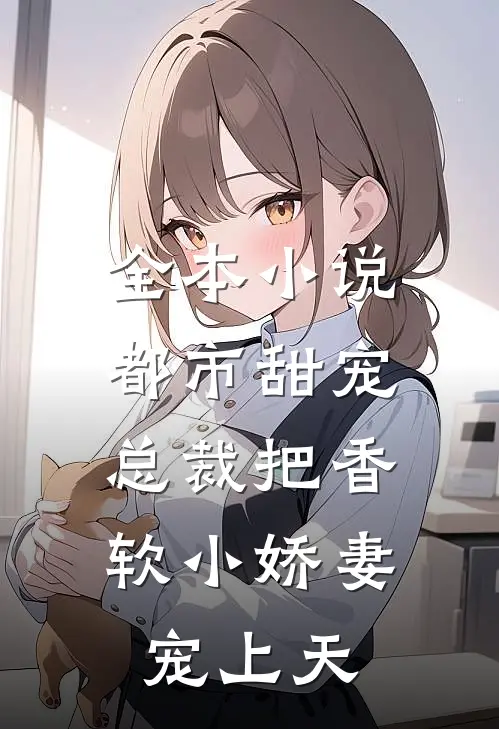 全本小说都市甜宠：总裁把香软小娇妻宠上天