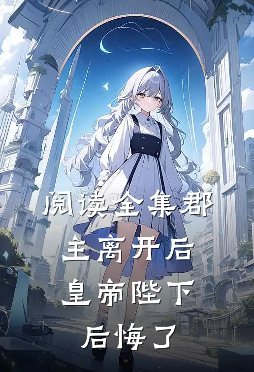 阅读全集郡主离开后，皇帝陛下后悔了