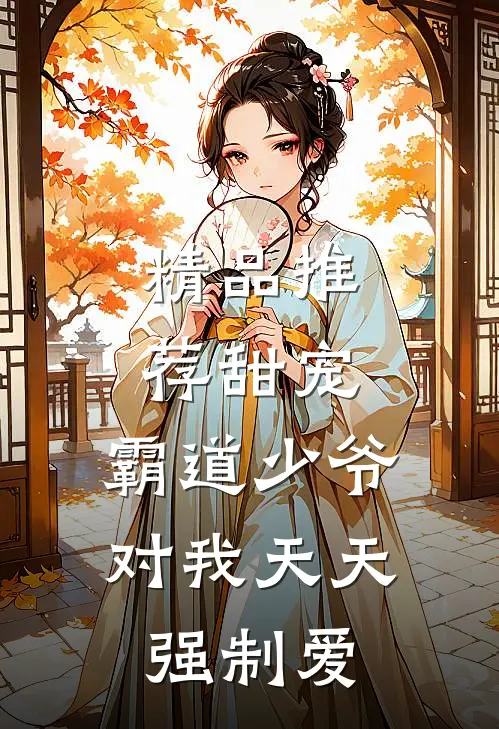 精品推荐甜宠：霸道少爷对我天天强制爱