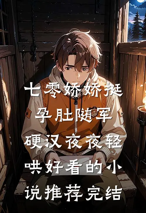 七零娇娇挺孕肚随军，硬汉夜夜轻哄好看的小说推荐完结
