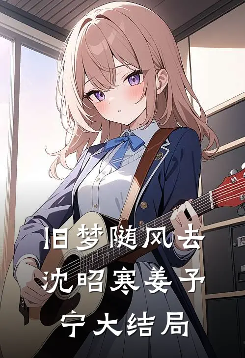 旧梦随风去沈昭寒姜予宁大结局
